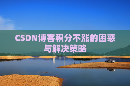 CSDN博客积分不涨的困惑与解决策略