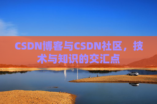 CSDN博客与CSDN社区，技术与知识的交汇点